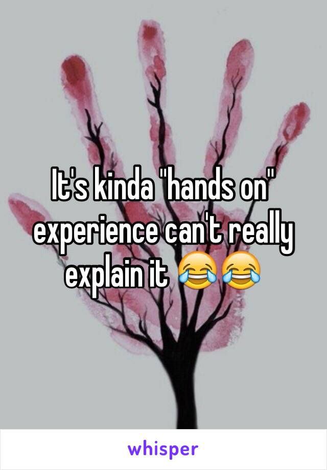 It's kinda "hands on" experience can't really explain it 😂😂