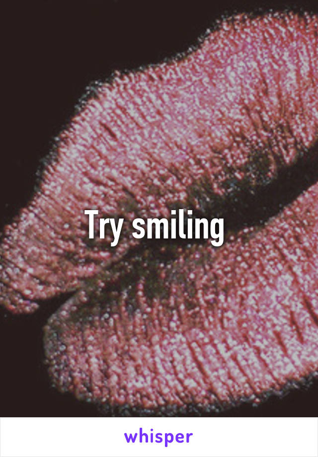 Try smiling 