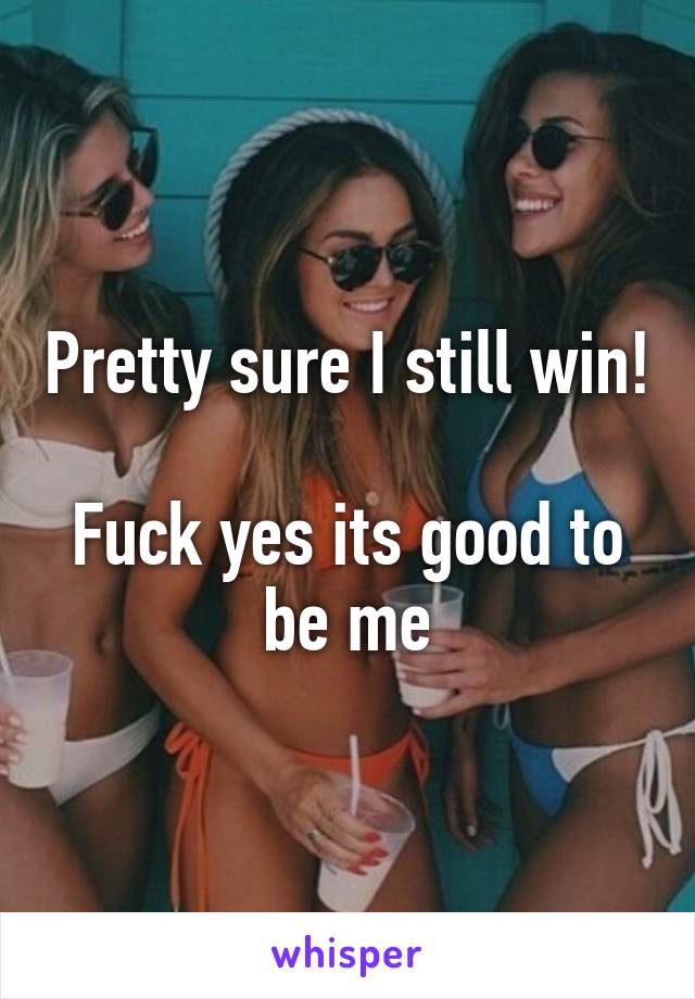 Pretty sure I still win!

Fuck yes its good to be me