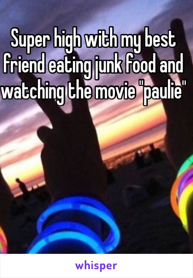 Super high with my best friend eating junk food and watching the movie "paulie" 