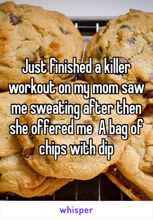 Just finished a killer workout on my mom saw me sweating after then she offered me  A bag of chips with dip