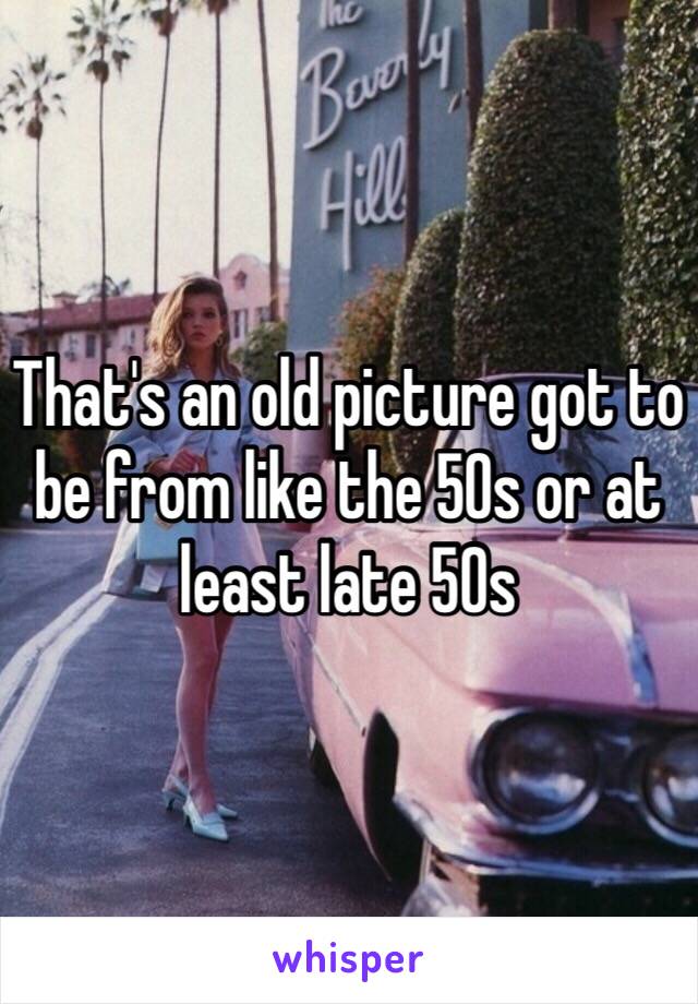 That's an old picture got to be from like the 50s or at least late 50s