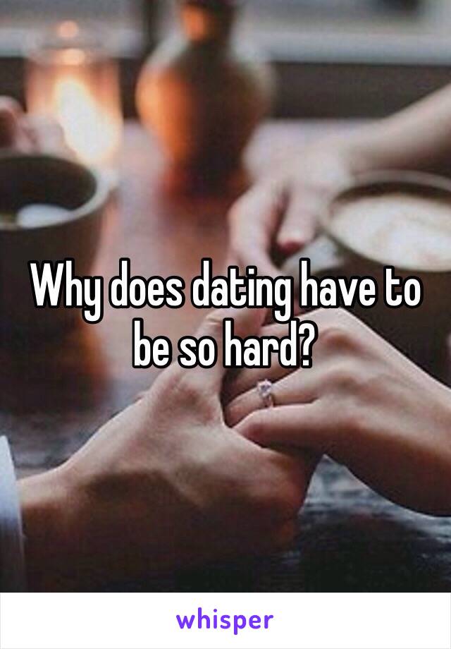 Why does dating have to be so hard?