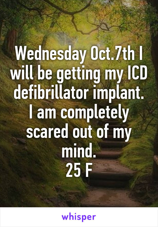 Wednesday Oct.7th I will be getting my ICD defibrillator implant. I am completely scared out of my mind.
25 F