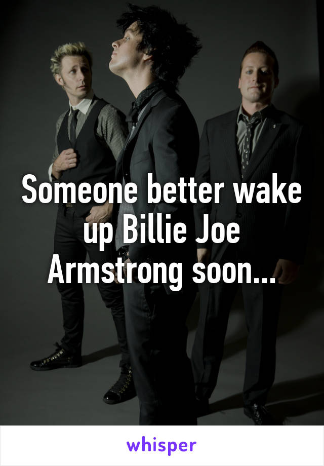 Someone better wake up Billie Joe Armstrong soon...