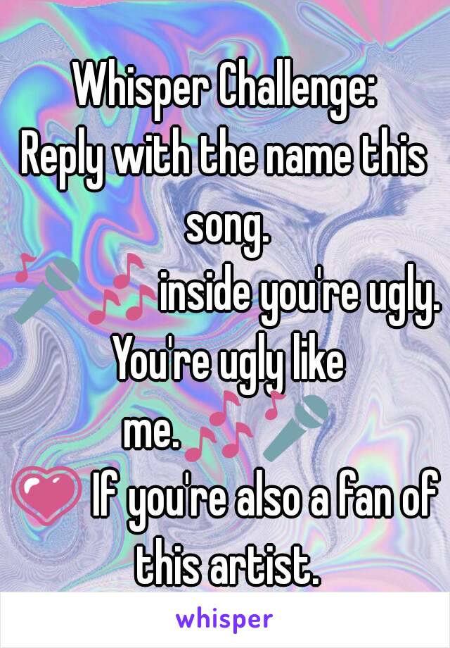 Whisper Challenge:
Reply with the name this song.
🎤🎶inside you're ugly. You're ugly like me.🎶🎤
💗 If you're also a fan of this artist.