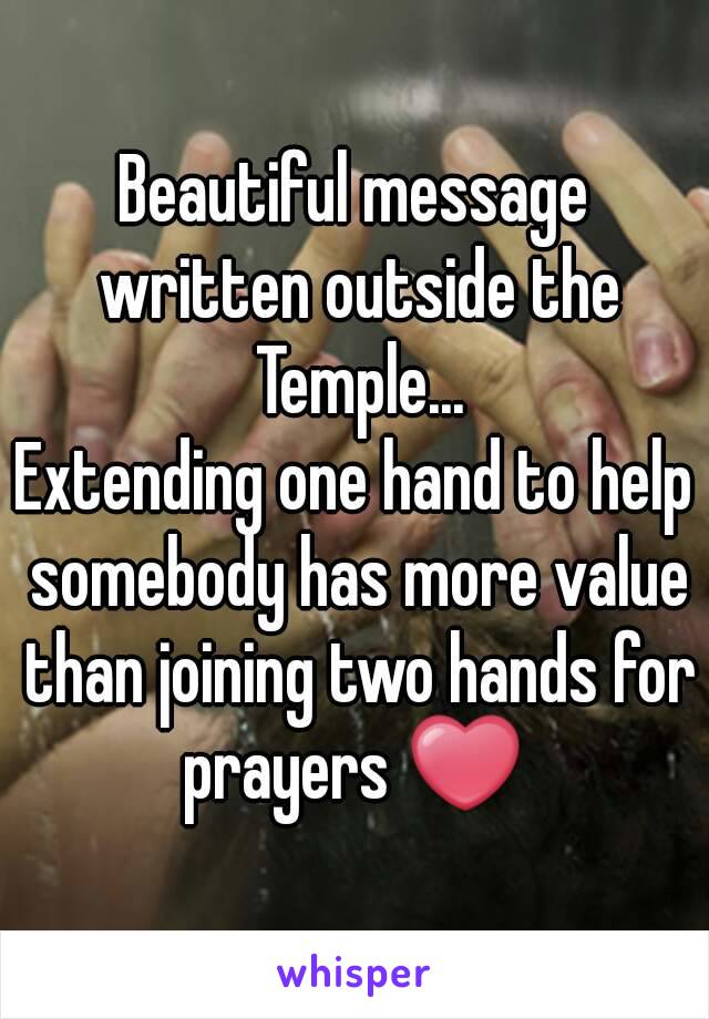 Beautiful message written outside the Temple...
Extending one hand to help somebody has more value than joining two hands for prayers ❤ 