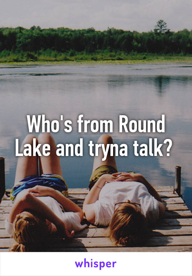 Who's from Round Lake and tryna talk? 