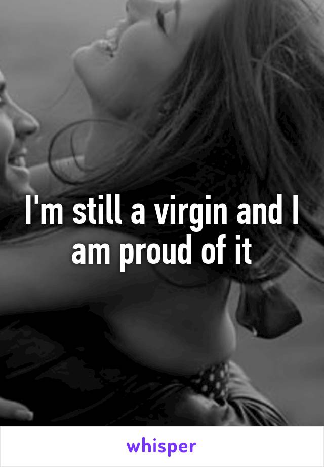 I'm still a virgin and I am proud of it