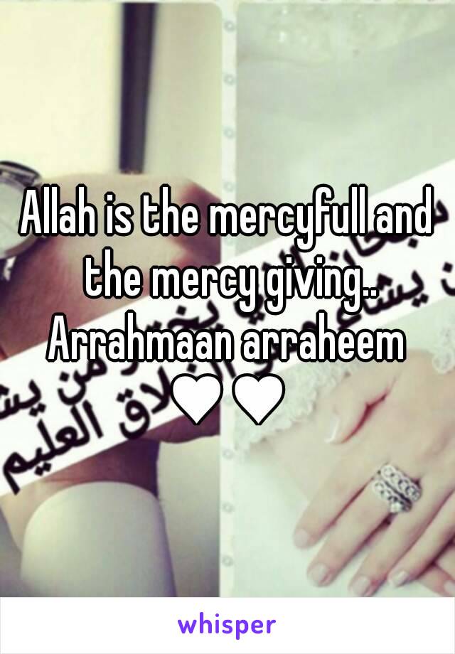 Allah is the mercyfull and the mercy giving..
Arrahmaan arraheem
♥♥
