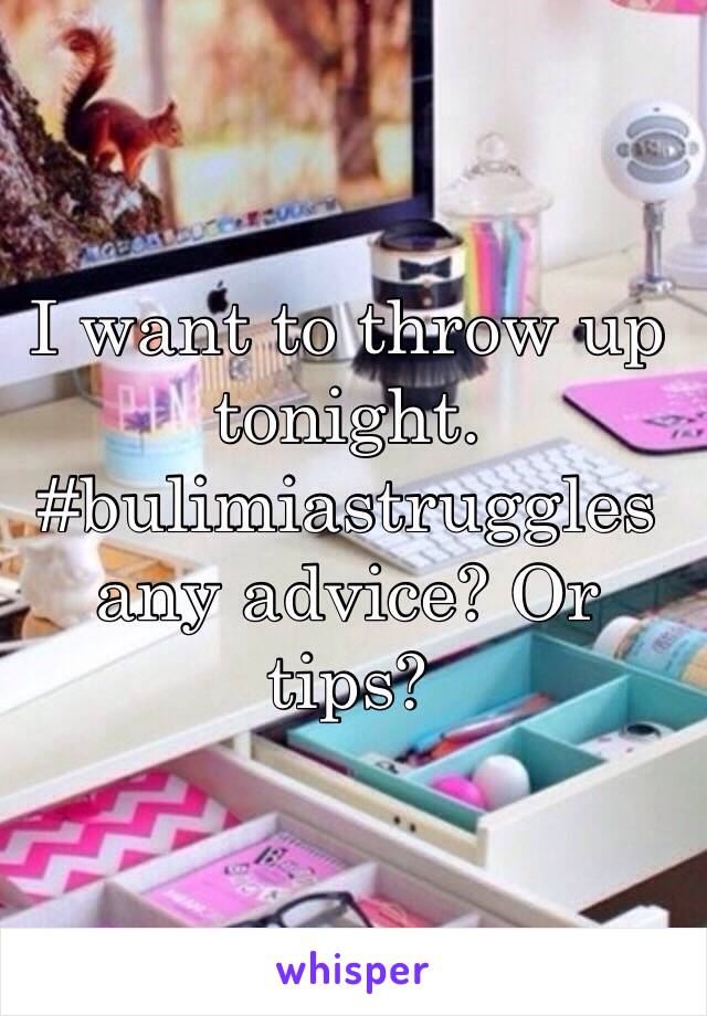 I want to throw up tonight. #bulimiastruggles any advice? Or tips?