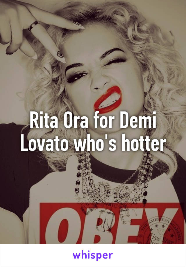 Rita Ora for Demi Lovato who's hotter