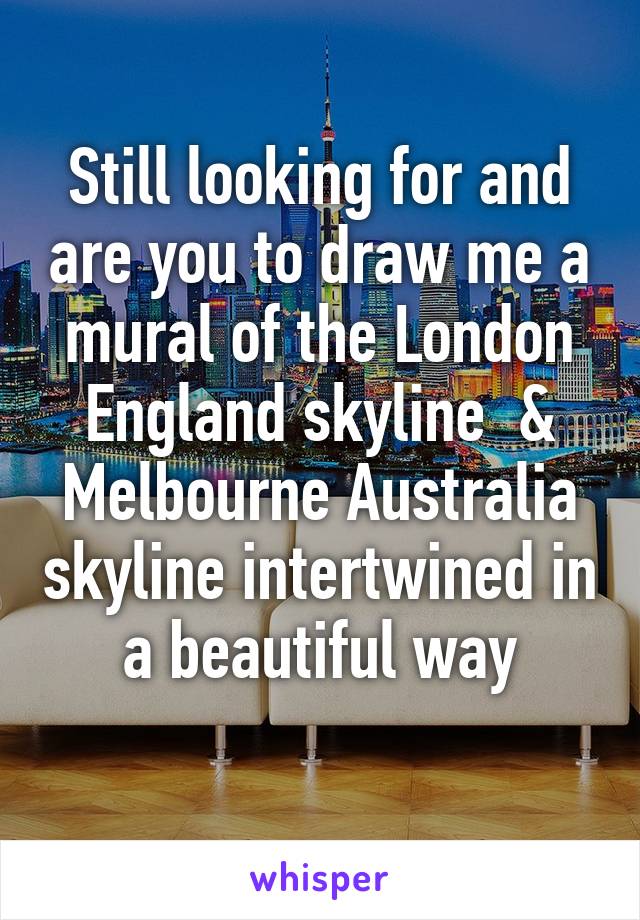 Still looking for and are you to draw me a mural of the London England skyline  & Melbourne Australia skyline intertwined in a beautiful way
