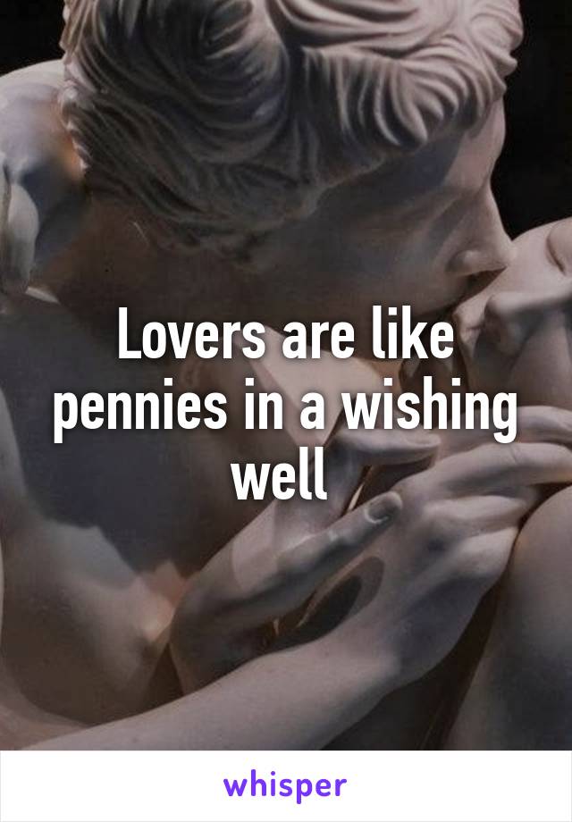 Lovers are like pennies in a wishing well 