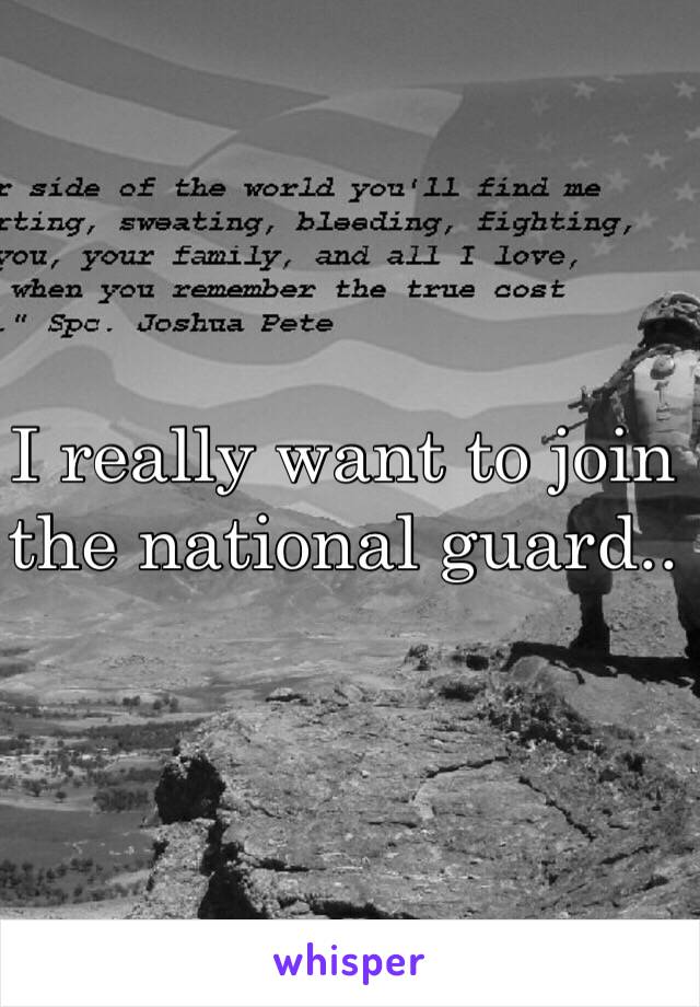 I really want to join the national guard.. 