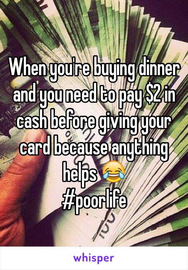 When you're buying dinner and you need to pay $2 in cash before giving your card because anything helps 😂
#poorlife