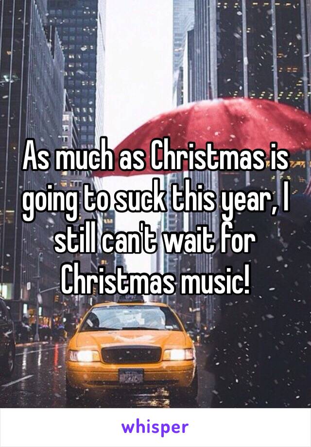 As much as Christmas is going to suck this year, I still can't wait for Christmas music! 