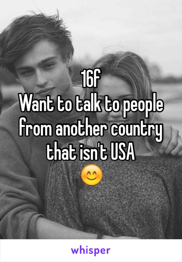 16f
Want to talk to people from another country that isn't USA 
😊