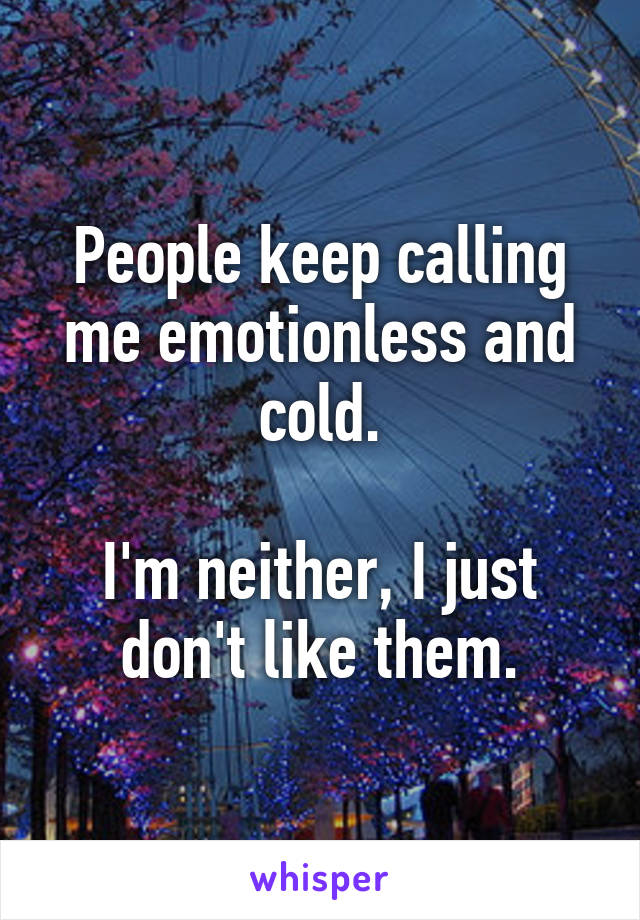 People keep calling me emotionless and cold.

I'm neither, I just don't like them.