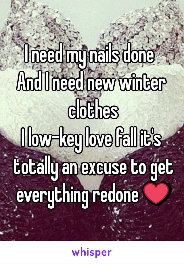 I need my nails done 
And I need new winter clothes
I low-key love fall it's totally an excuse to get everything redone ❤