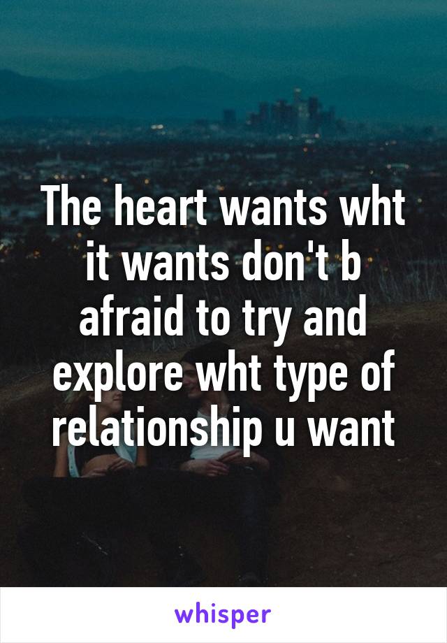 The heart wants wht it wants don't b afraid to try and explore wht type of relationship u want