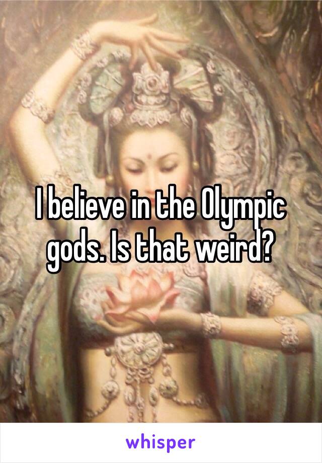 I believe in the Olympic gods. Is that weird?