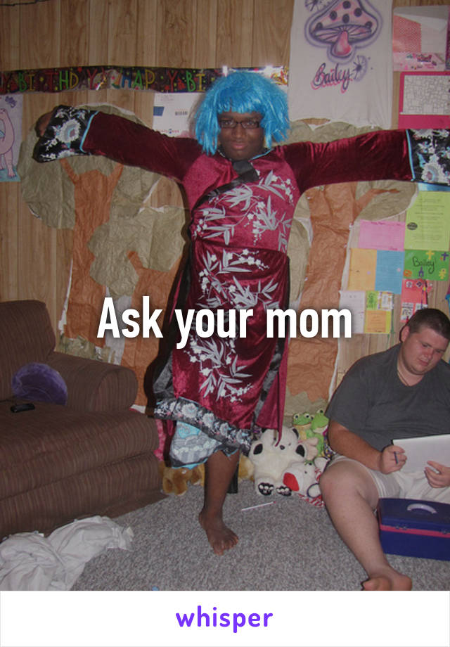 Ask your mom