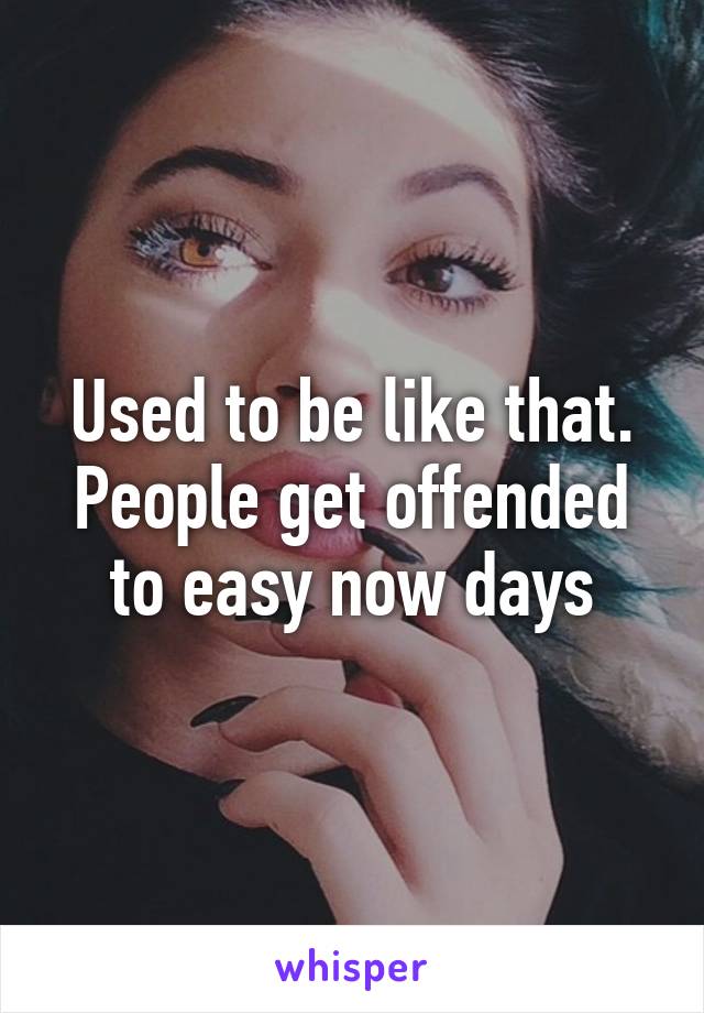 Used to be like that. People get offended to easy now days