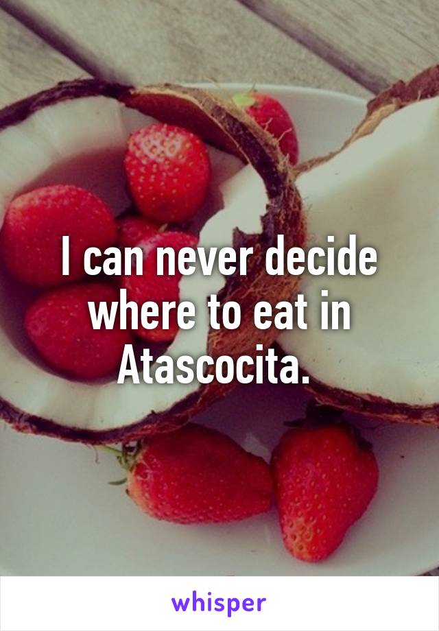 I can never decide where to eat in Atascocita. 