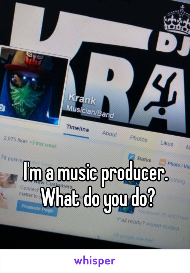 I'm a music producer. What do you do?
