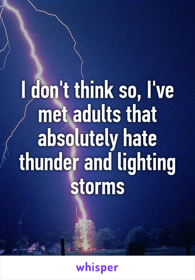 I don't think so, I've met adults that absolutely hate thunder and lighting storms