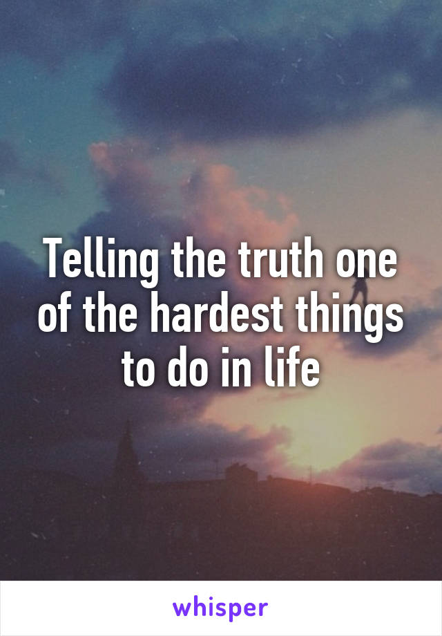 Telling the truth one of the hardest things to do in life