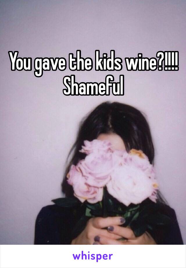 You gave the kids wine?!!!!
Shameful