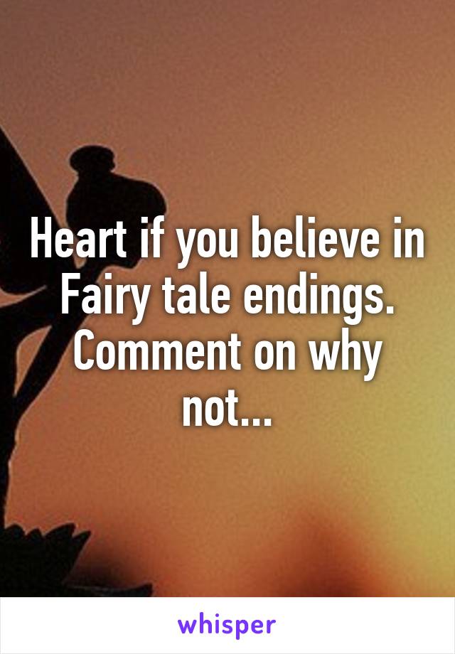 Heart if you believe in Fairy tale endings. Comment on why not...