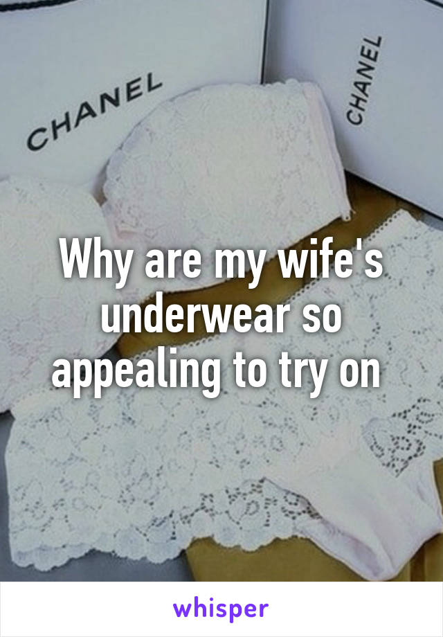 Why are my wife's underwear so appealing to try on 