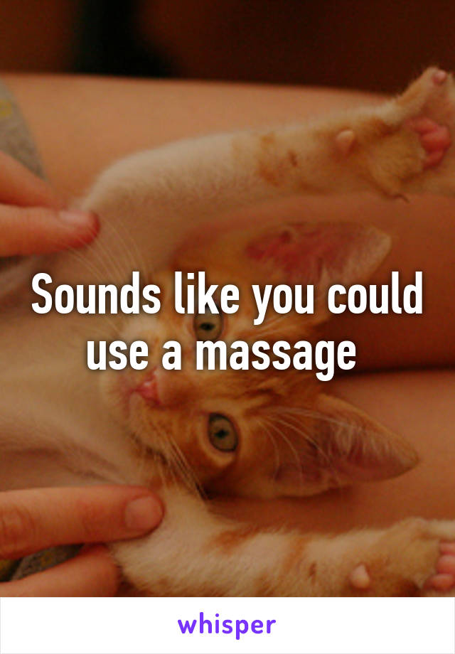 Sounds like you could use a massage 