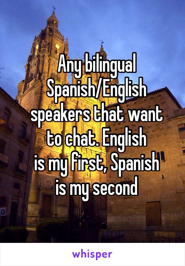 Any bilingual
Spanish/English
speakers that want
to chat. English
is my first, Spanish
is my second