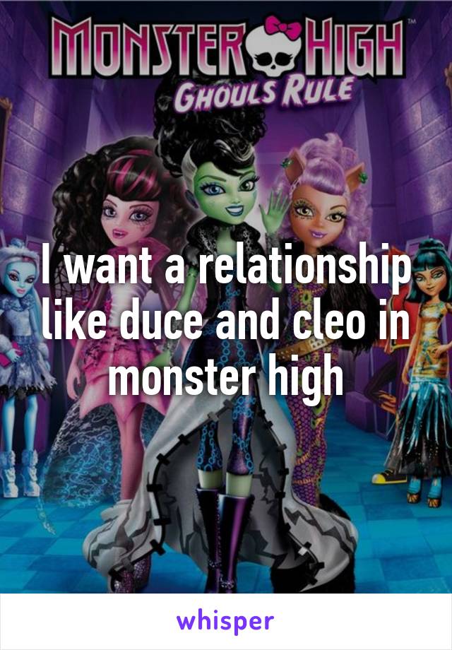 I want a relationship like duce and cleo in monster high