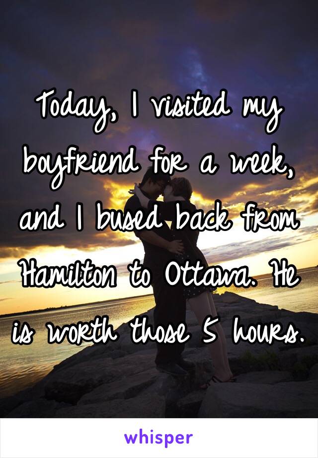 Today, I visited my boyfriend for a week, and I bused back from Hamilton to Ottawa. He is worth those 5 hours.