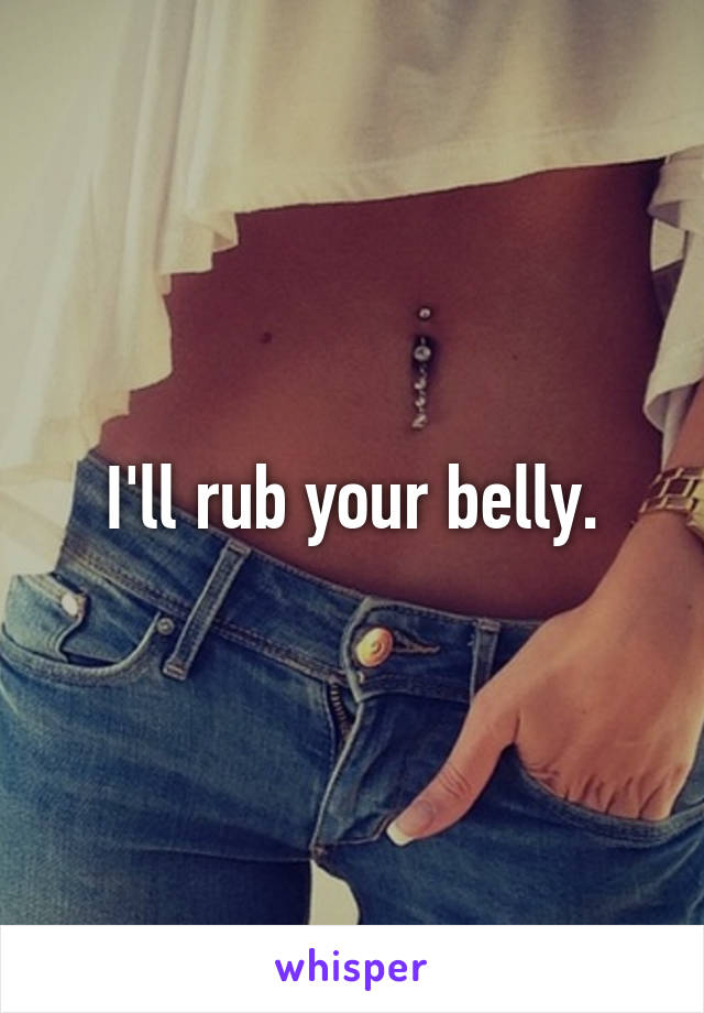 I'll rub your belly.