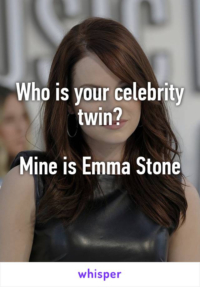 Who is your celebrity twin?

Mine is Emma Stone 