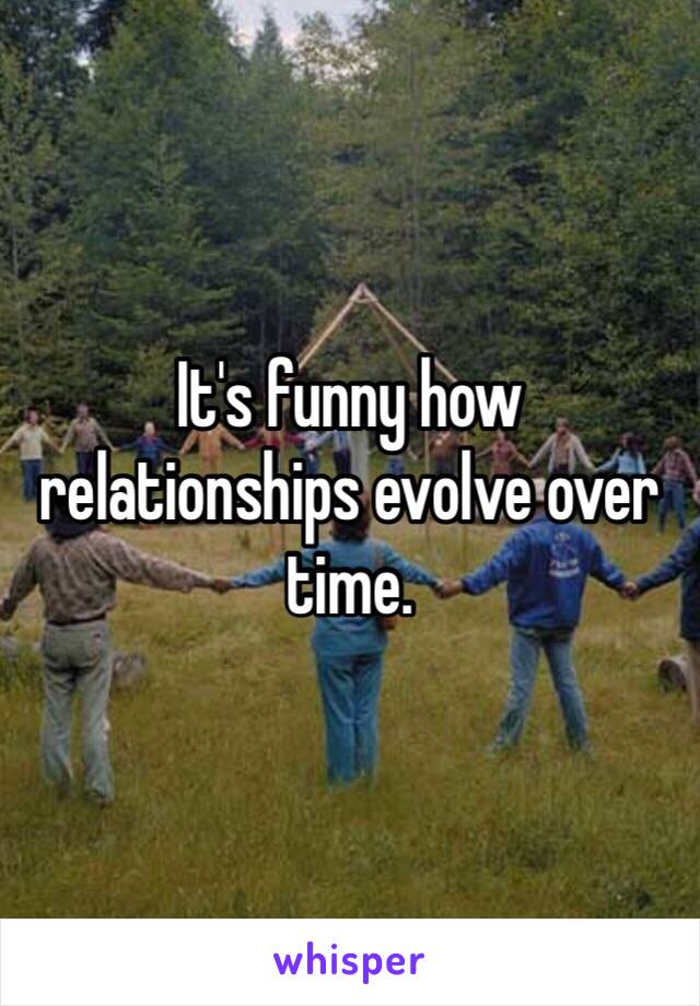 It's funny how relationships evolve over time. 