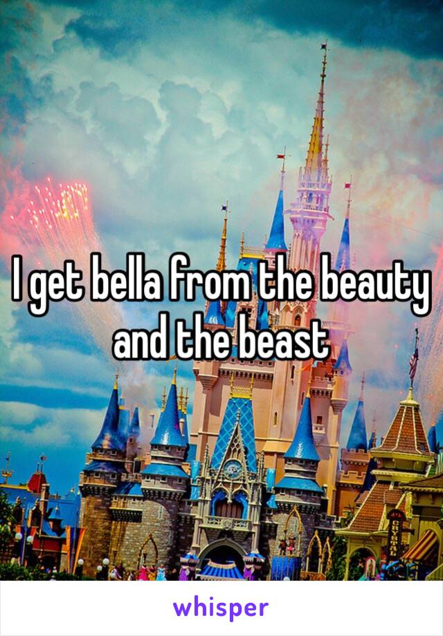 I get bella from the beauty and the beast