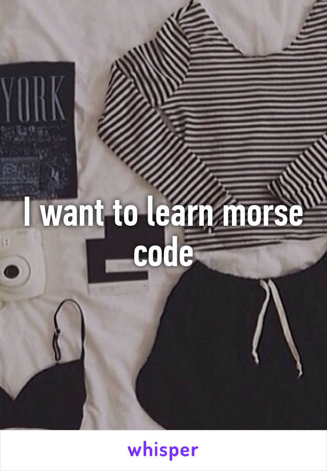 I want to learn morse code