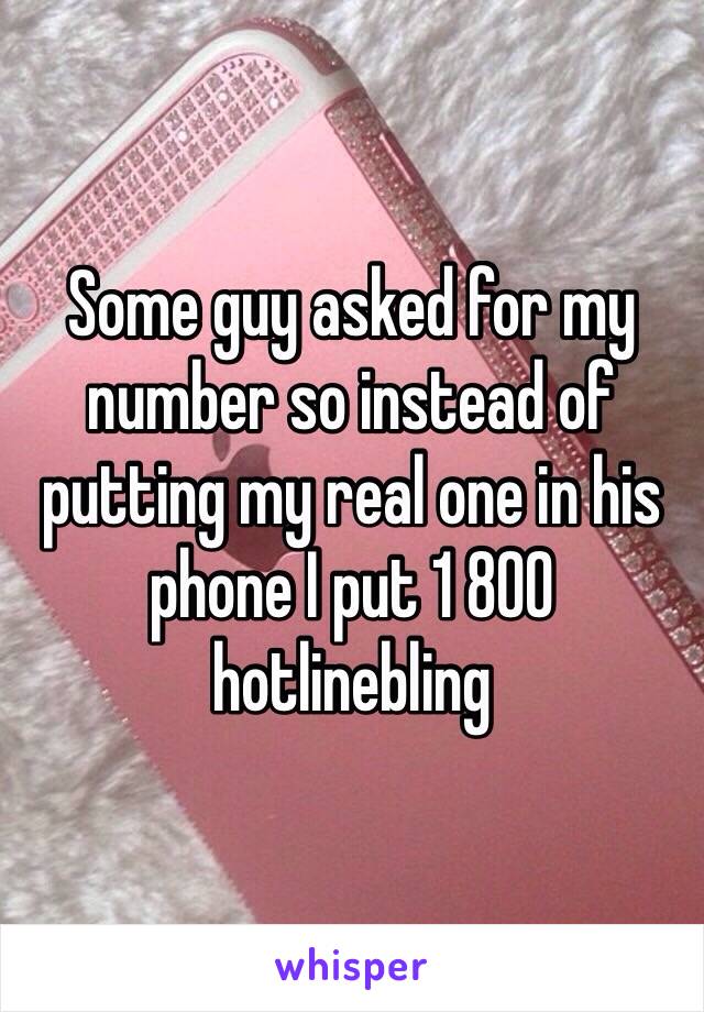 Some guy asked for my number so instead of putting my real one in his phone I put 1 800 hotlinebling