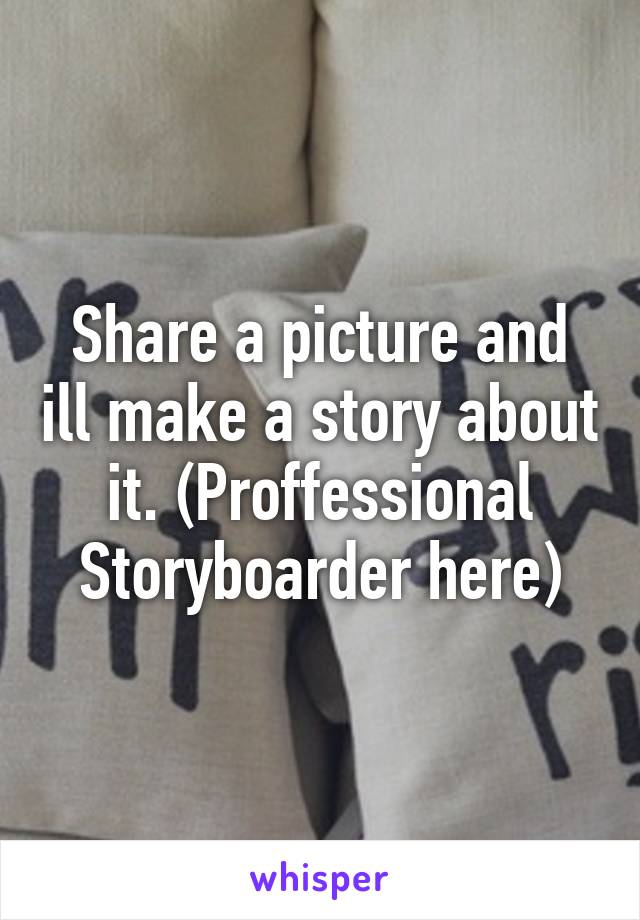 Share a picture and ill make a story about it. (Proffessional Storyboarder here)