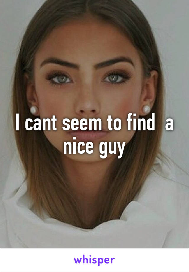 I cant seem to find  a nice guy