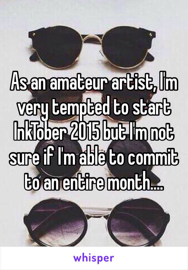 As an amateur artist, I'm very tempted to start InkTober 2015 but I'm not sure if I'm able to commit to an entire month....