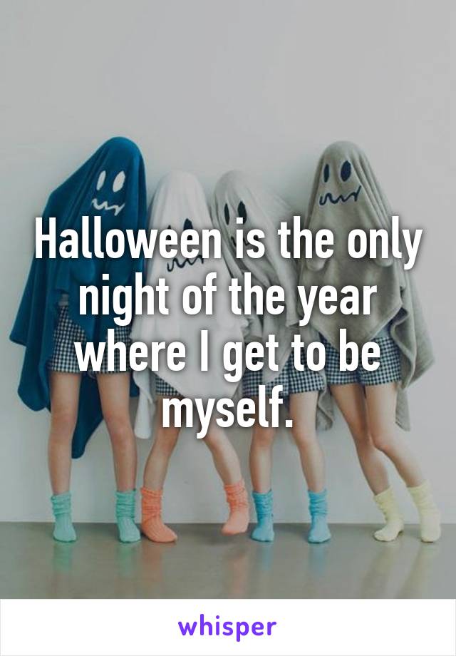 Halloween is the only night of the year where I get to be myself.