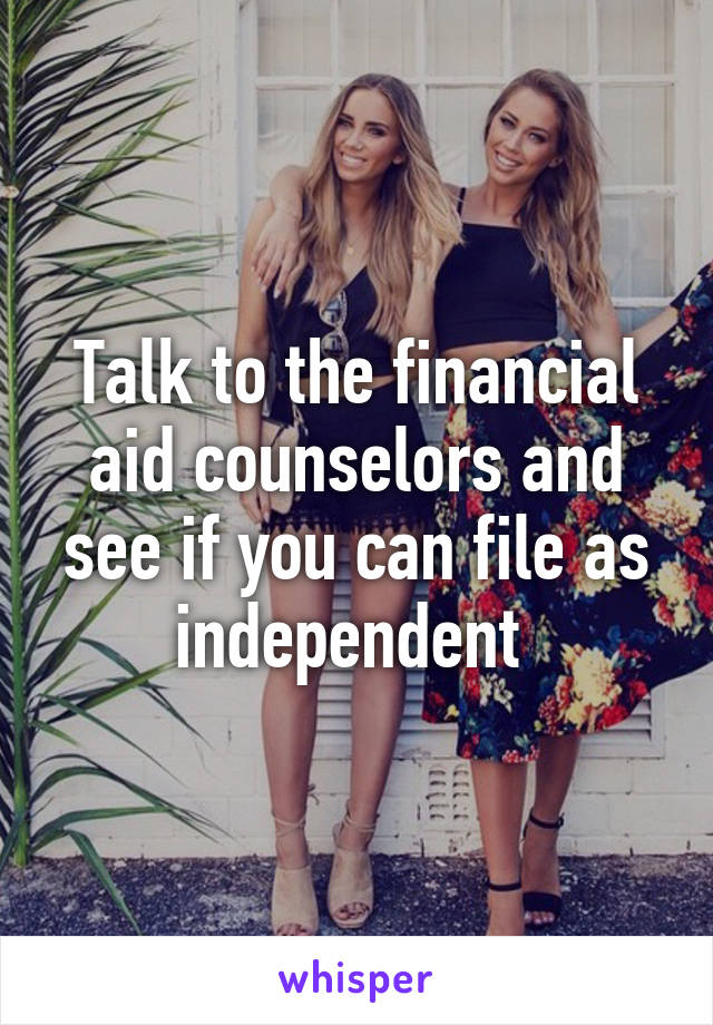 Talk to the financial aid counselors and see if you can file as independent 